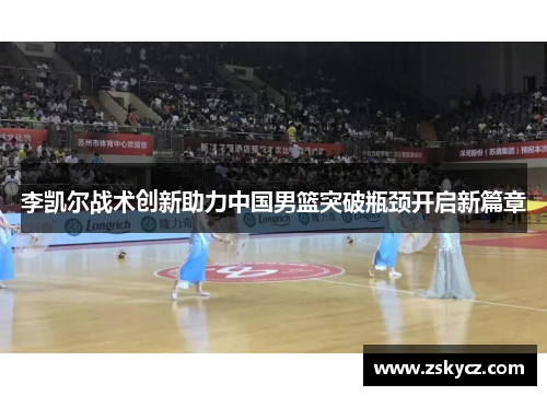 李凯尔战术创新助力中国男篮突破瓶颈开启新篇章