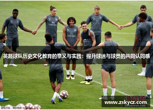 英超球队历史文化教育的意义与实践:提升球迷与球员的共同认同感 英超球队历史文化教育的意义与实践:提升球迷与球员的共同认同感