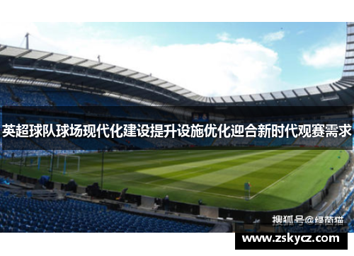 英超球队球场现代化建设提升设施优化迎合新时代观赛需求 英超球队球场现代化建设提升设施优化迎合新时代观赛需求