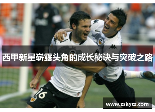 西甲新星崭露头角的成长秘诀与突破之路 西甲新星崭露头角的成长秘诀与突破之路