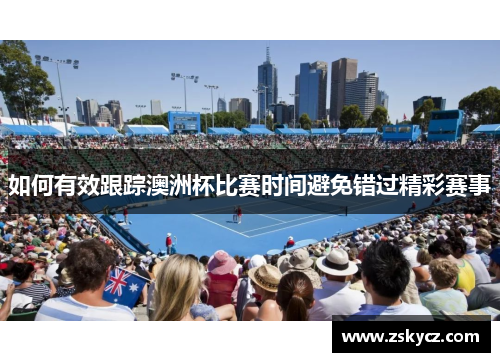 如何有效跟踪澳洲杯比赛时间避免错过精彩赛事